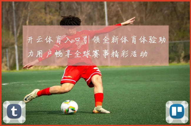 开云体育入口引领全新体育体验助力用户畅享全球赛事精彩活动