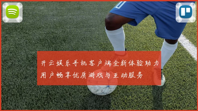 开云娱乐手机客户端全新体验助力用户畅享优质游戏与互动服务