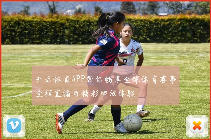 开云体育APP带你畅享全球体育赛事全程直播与精彩回放体验