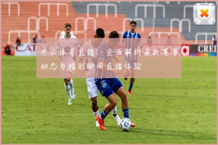 开云体育直播：全面解析最新赛事动态与精彩瞬间直播体验